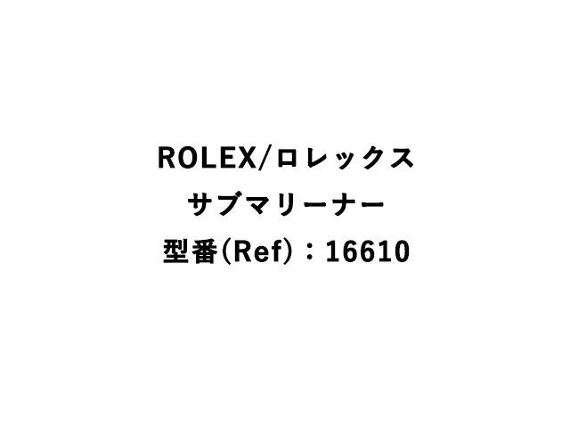 ROLEX/ロレックス
サブマリーナー
型番(Ref)：16610