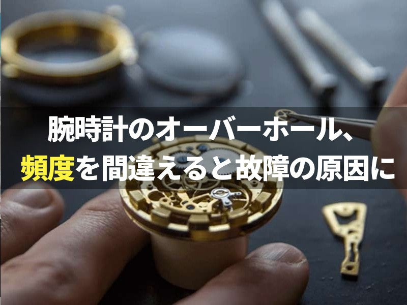 腕時計のオーバーホール、頻度を間違えると故障の原因に？最適な時期・費用を解説！